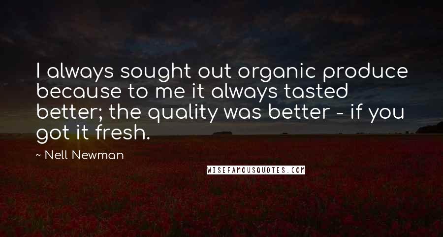 Nell Newman Quotes: I always sought out organic produce because to me it always tasted better; the quality was better - if you got it fresh.
