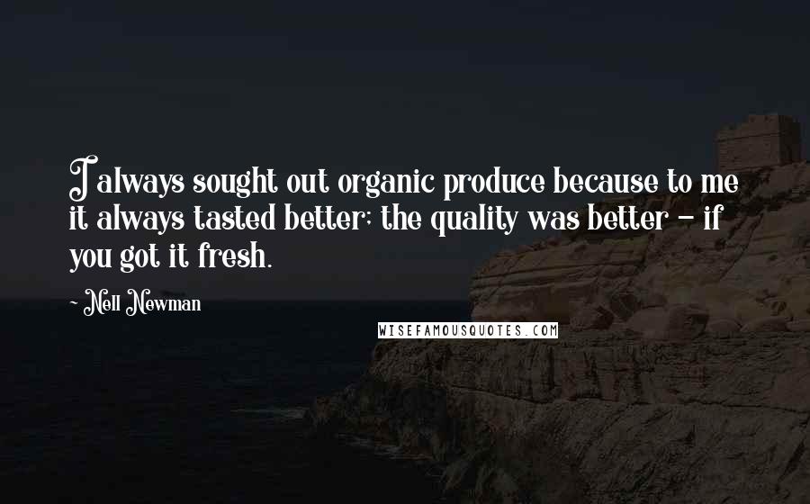 Nell Newman Quotes: I always sought out organic produce because to me it always tasted better; the quality was better - if you got it fresh.