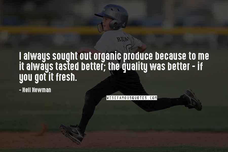 Nell Newman Quotes: I always sought out organic produce because to me it always tasted better; the quality was better - if you got it fresh.