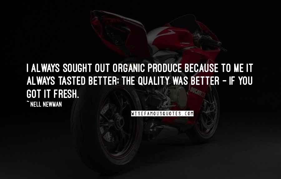 Nell Newman Quotes: I always sought out organic produce because to me it always tasted better; the quality was better - if you got it fresh.