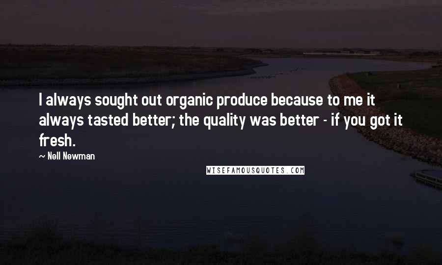 Nell Newman Quotes: I always sought out organic produce because to me it always tasted better; the quality was better - if you got it fresh.