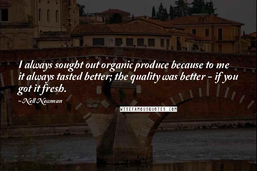 Nell Newman Quotes: I always sought out organic produce because to me it always tasted better; the quality was better - if you got it fresh.