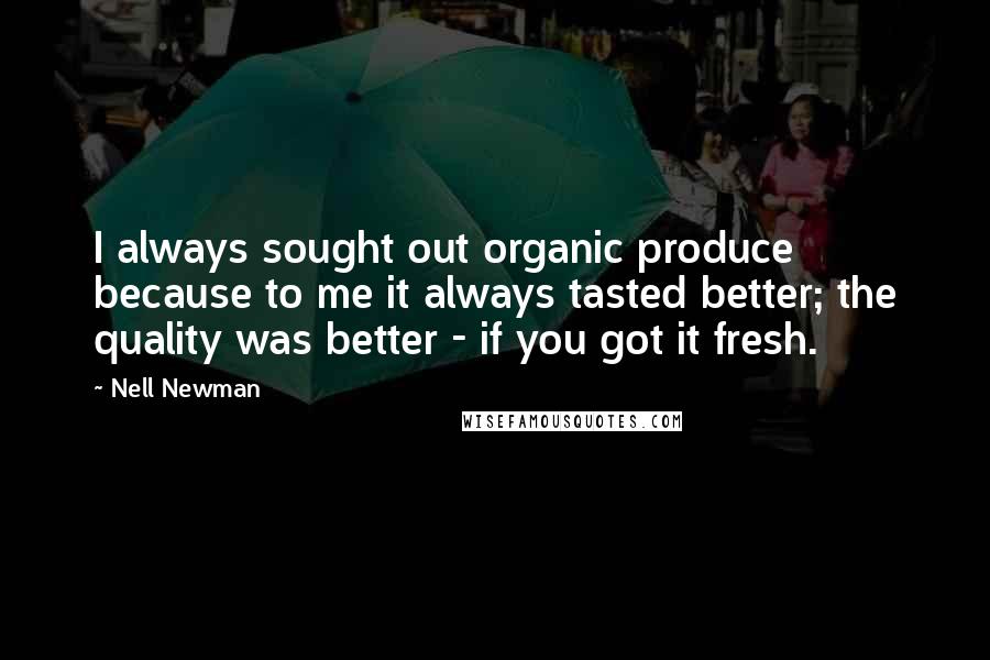 Nell Newman Quotes: I always sought out organic produce because to me it always tasted better; the quality was better - if you got it fresh.