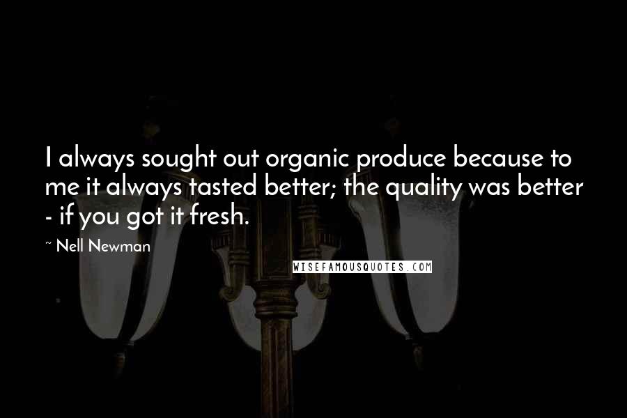 Nell Newman Quotes: I always sought out organic produce because to me it always tasted better; the quality was better - if you got it fresh.