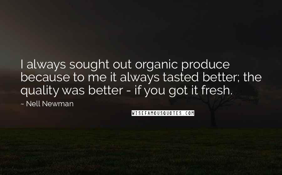 Nell Newman Quotes: I always sought out organic produce because to me it always tasted better; the quality was better - if you got it fresh.