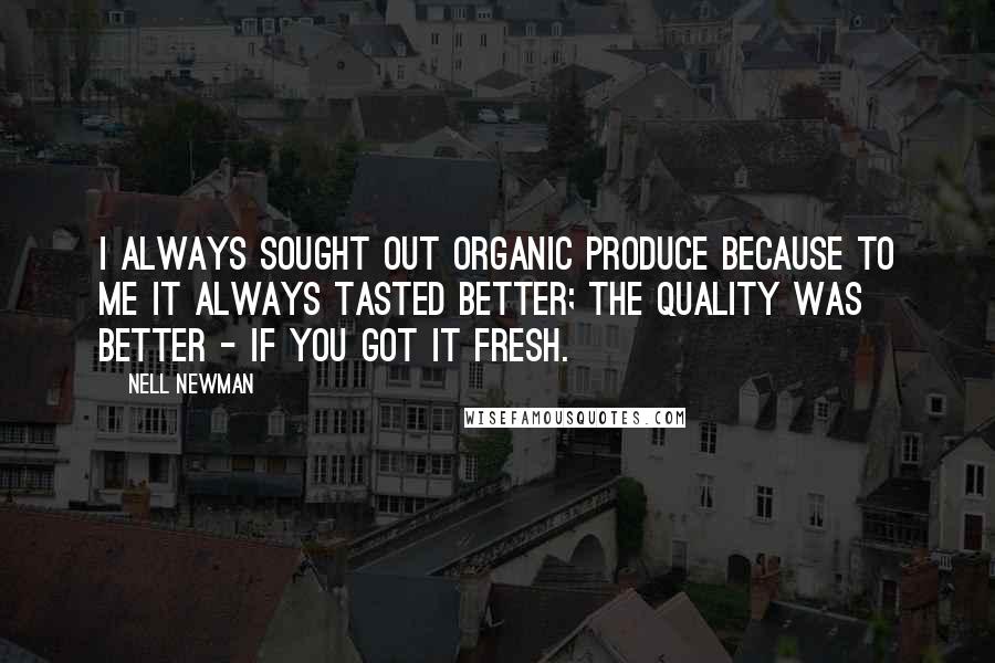Nell Newman Quotes: I always sought out organic produce because to me it always tasted better; the quality was better - if you got it fresh.
