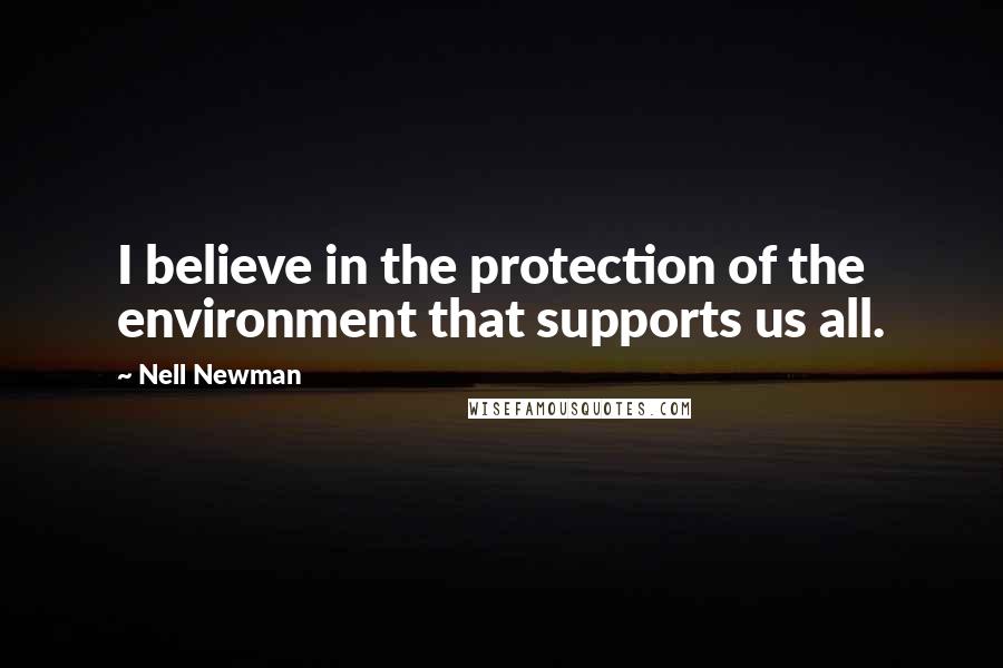 Nell Newman Quotes: I believe in the protection of the environment that supports us all.