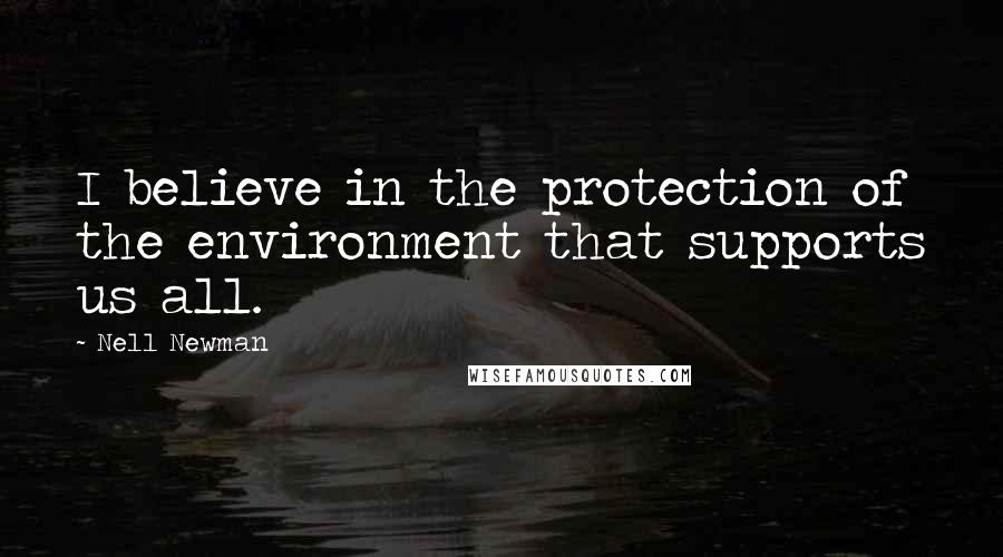 Nell Newman Quotes: I believe in the protection of the environment that supports us all.