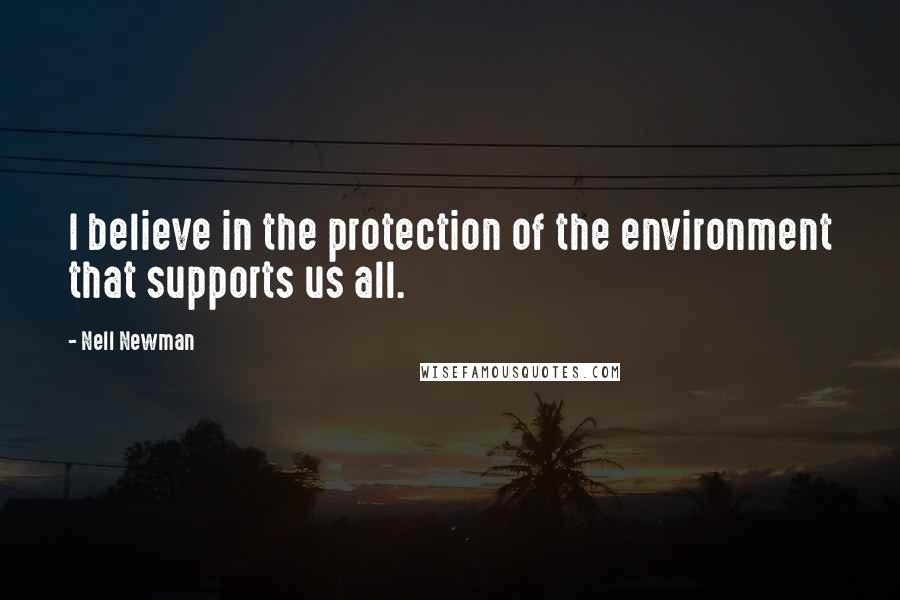 Nell Newman Quotes: I believe in the protection of the environment that supports us all.