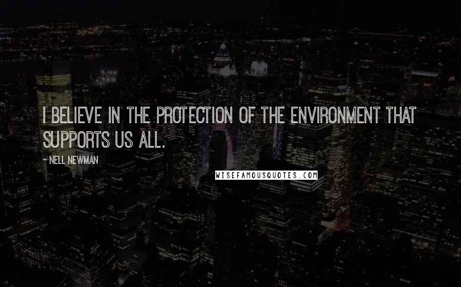 Nell Newman Quotes: I believe in the protection of the environment that supports us all.