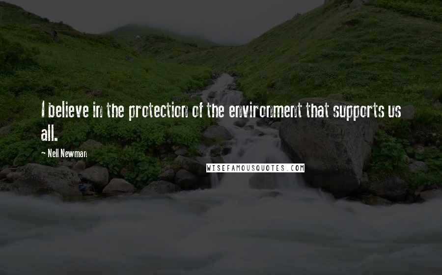 Nell Newman Quotes: I believe in the protection of the environment that supports us all.
