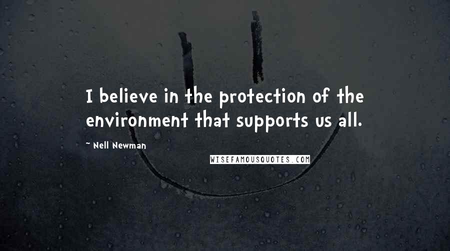 Nell Newman Quotes: I believe in the protection of the environment that supports us all.