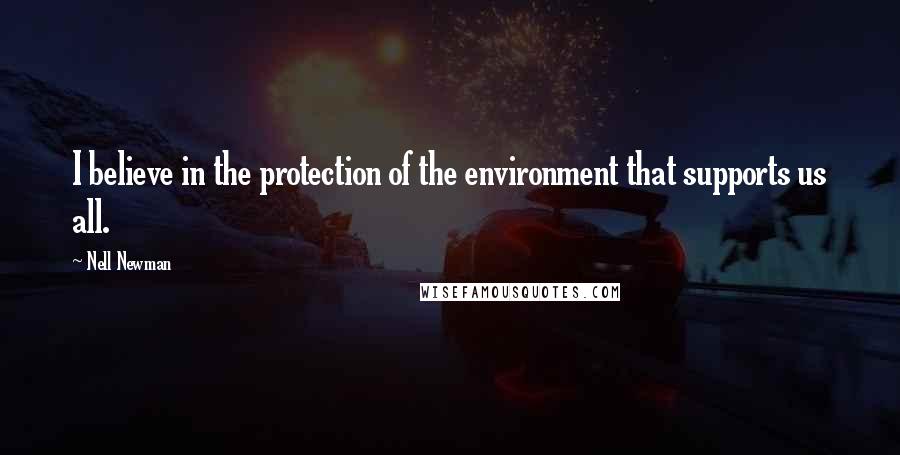 Nell Newman Quotes: I believe in the protection of the environment that supports us all.