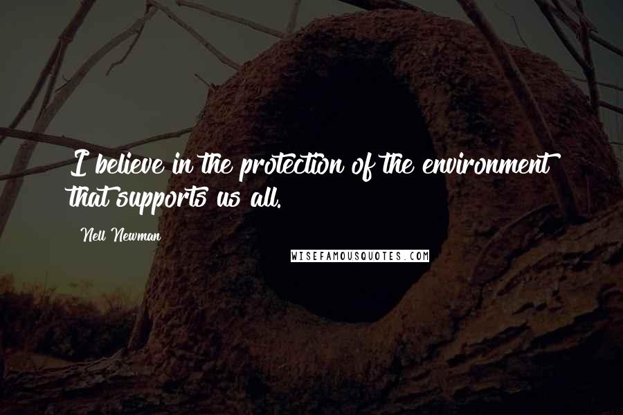 Nell Newman Quotes: I believe in the protection of the environment that supports us all.