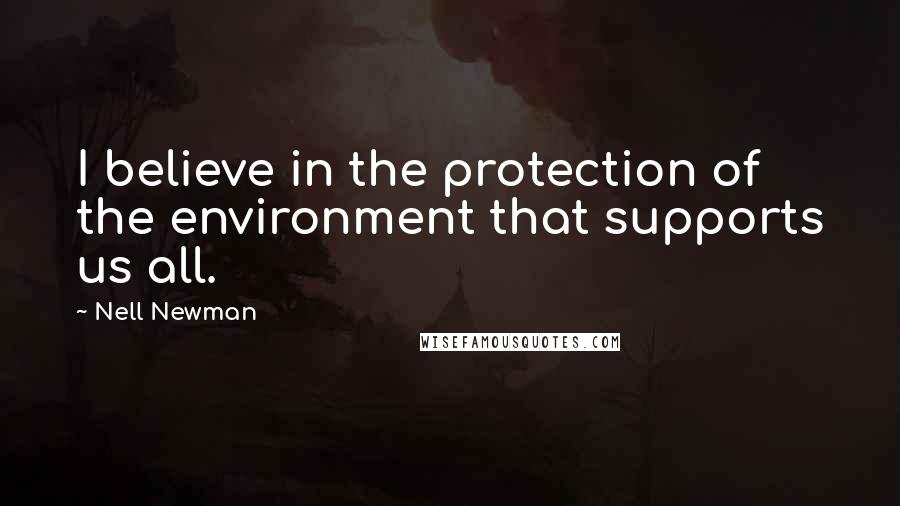 Nell Newman Quotes: I believe in the protection of the environment that supports us all.