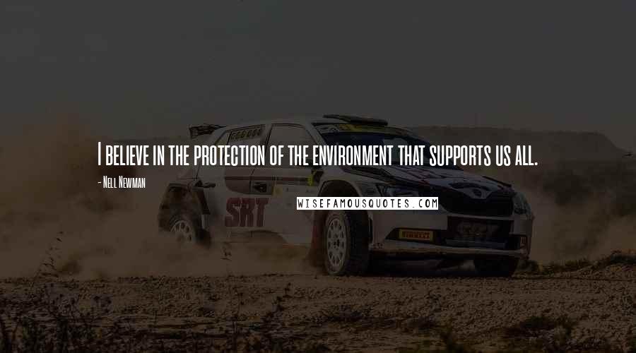 Nell Newman Quotes: I believe in the protection of the environment that supports us all.