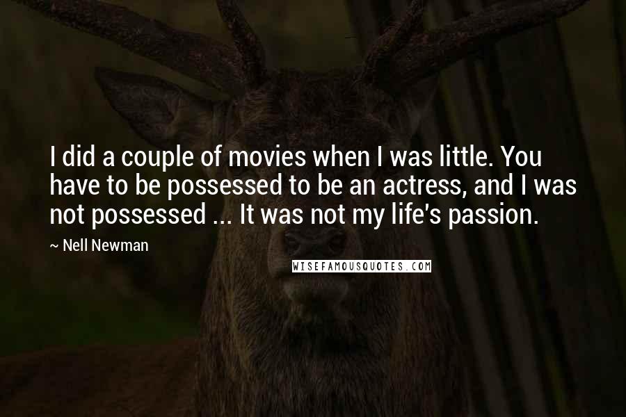 Nell Newman Quotes: I did a couple of movies when I was little. You have to be possessed to be an actress, and I was not possessed ... It was not my life's passion.