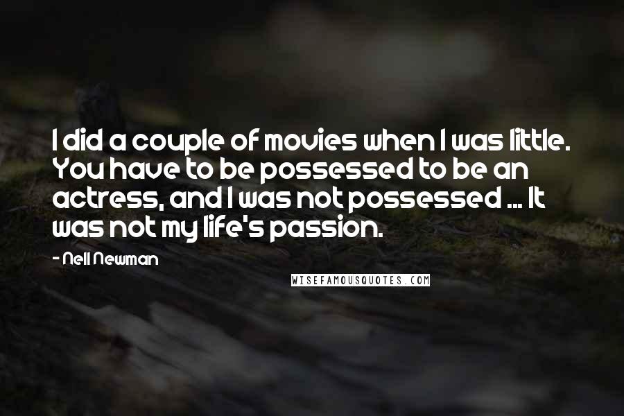 Nell Newman Quotes: I did a couple of movies when I was little. You have to be possessed to be an actress, and I was not possessed ... It was not my life's passion.