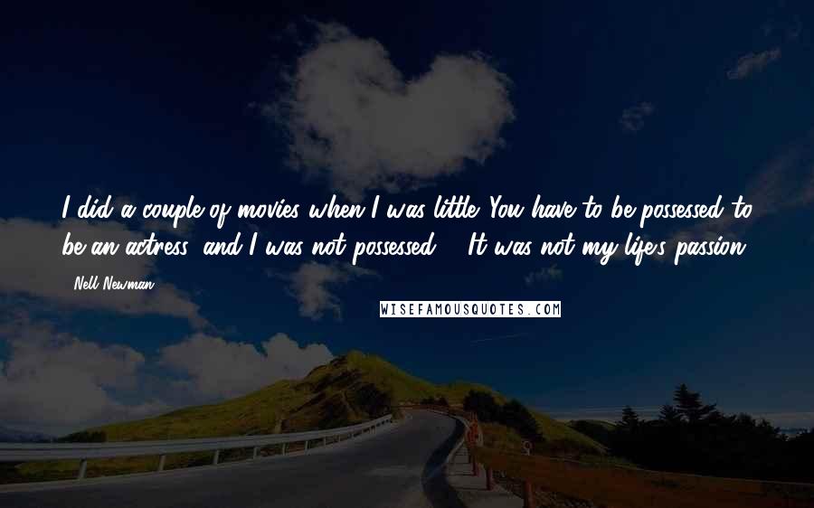 Nell Newman Quotes: I did a couple of movies when I was little. You have to be possessed to be an actress, and I was not possessed ... It was not my life's passion.
