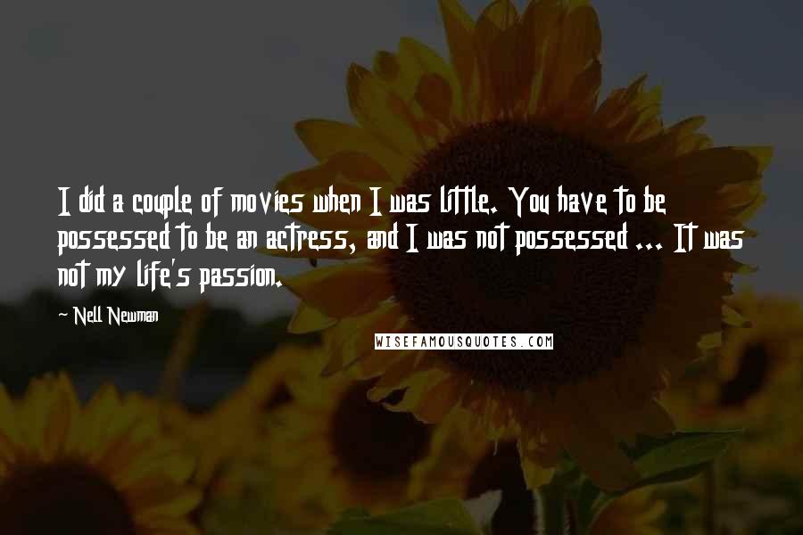 Nell Newman Quotes: I did a couple of movies when I was little. You have to be possessed to be an actress, and I was not possessed ... It was not my life's passion.