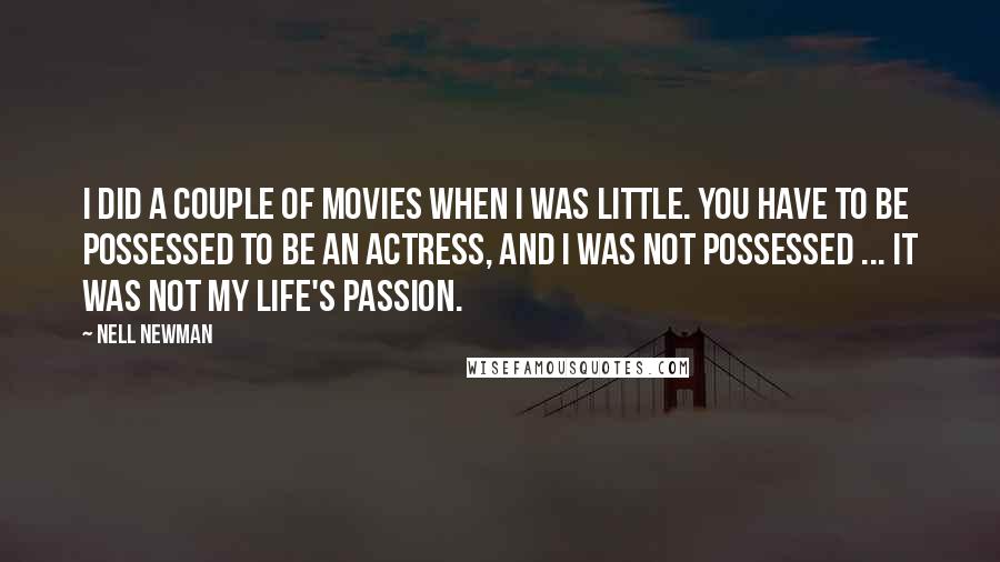 Nell Newman Quotes: I did a couple of movies when I was little. You have to be possessed to be an actress, and I was not possessed ... It was not my life's passion.