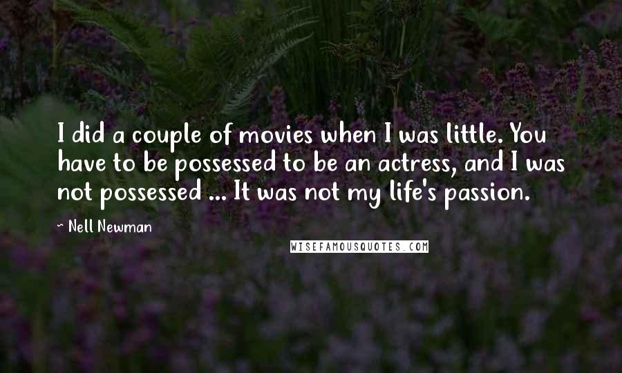Nell Newman Quotes: I did a couple of movies when I was little. You have to be possessed to be an actress, and I was not possessed ... It was not my life's passion.