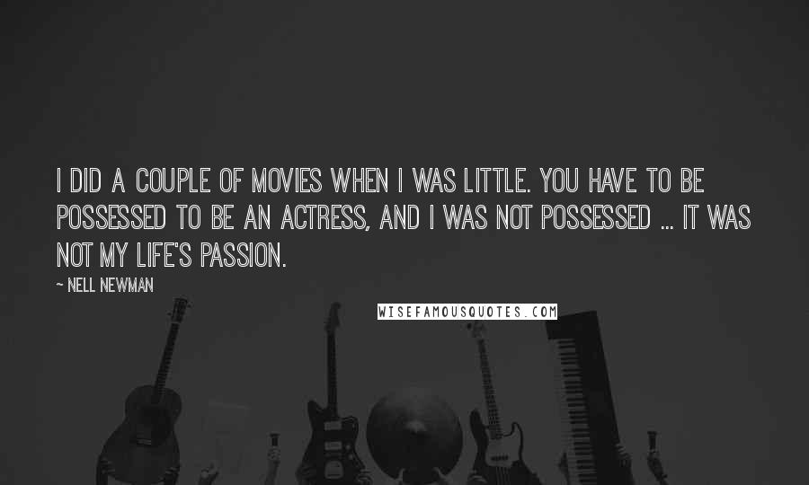 Nell Newman Quotes: I did a couple of movies when I was little. You have to be possessed to be an actress, and I was not possessed ... It was not my life's passion.