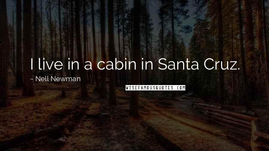 Nell Newman Quotes: I live in a cabin in Santa Cruz.