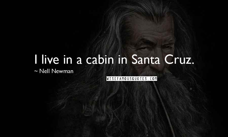 Nell Newman Quotes: I live in a cabin in Santa Cruz.