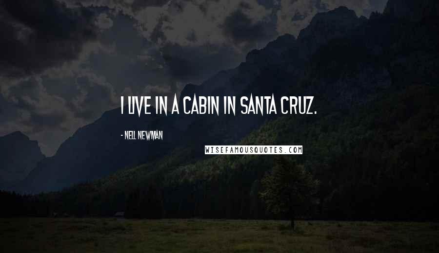 Nell Newman Quotes: I live in a cabin in Santa Cruz.