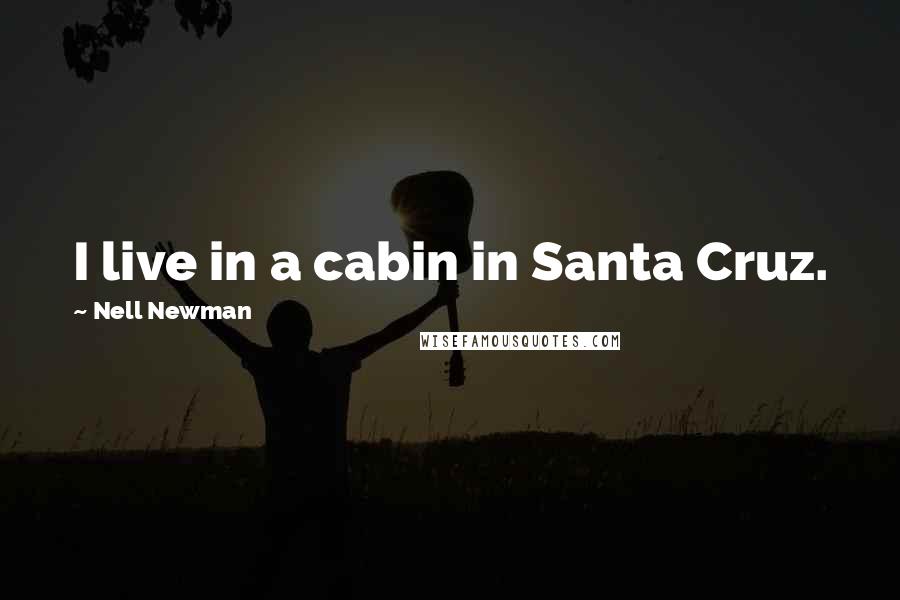 Nell Newman Quotes: I live in a cabin in Santa Cruz.