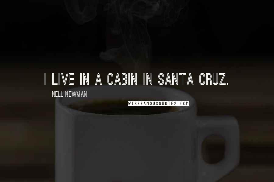 Nell Newman Quotes: I live in a cabin in Santa Cruz.