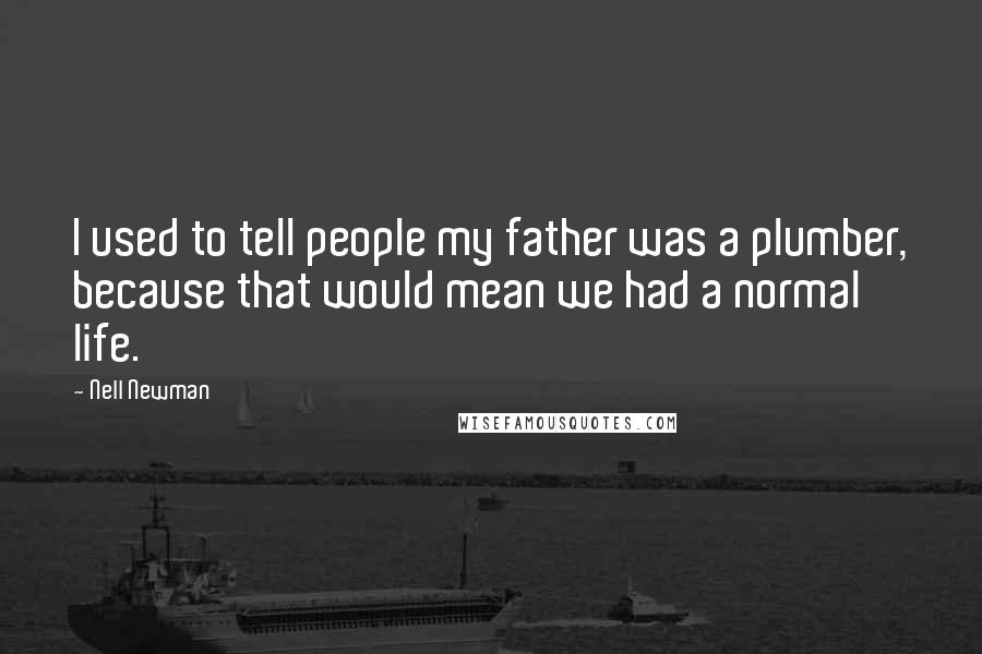 Nell Newman Quotes: I used to tell people my father was a plumber, because that would mean we had a normal life.