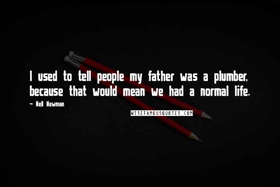 Nell Newman Quotes: I used to tell people my father was a plumber, because that would mean we had a normal life.