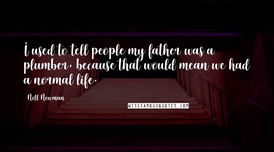 Nell Newman Quotes: I used to tell people my father was a plumber, because that would mean we had a normal life.