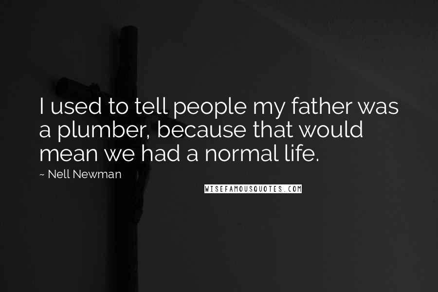 Nell Newman Quotes: I used to tell people my father was a plumber, because that would mean we had a normal life.