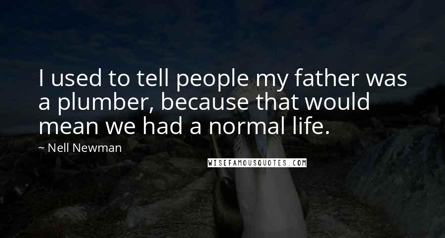 Nell Newman Quotes: I used to tell people my father was a plumber, because that would mean we had a normal life.