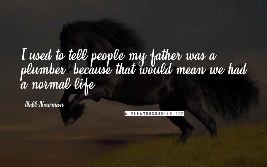 Nell Newman Quotes: I used to tell people my father was a plumber, because that would mean we had a normal life.