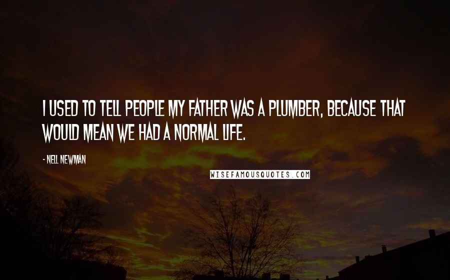 Nell Newman Quotes: I used to tell people my father was a plumber, because that would mean we had a normal life.