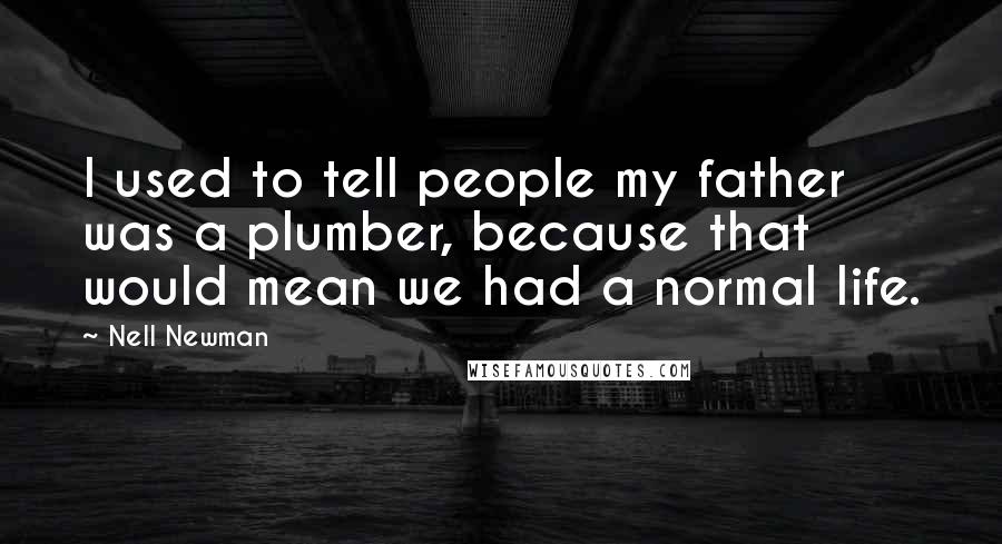 Nell Newman Quotes: I used to tell people my father was a plumber, because that would mean we had a normal life.