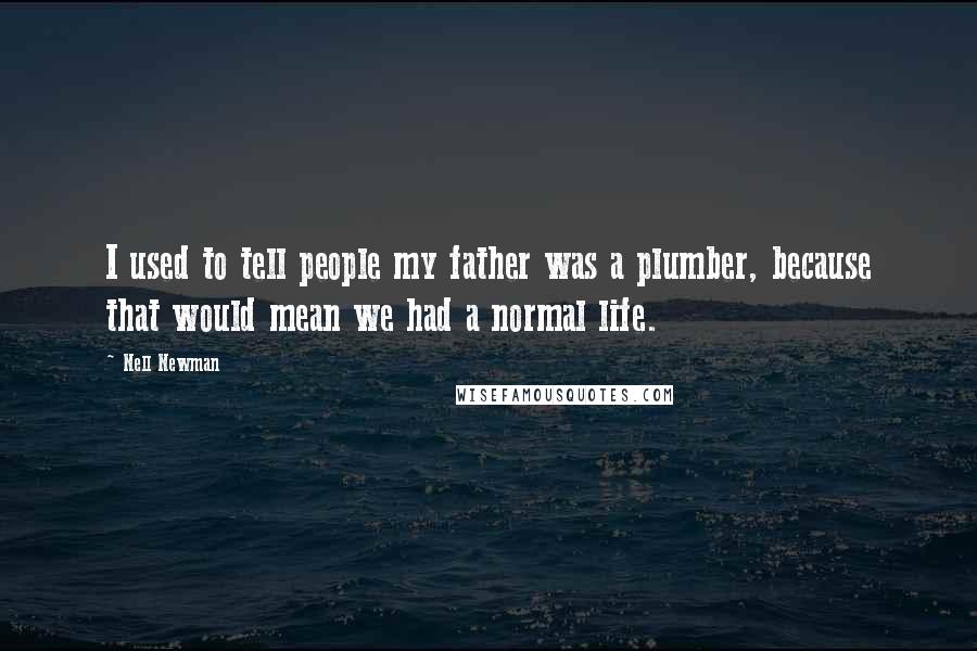 Nell Newman Quotes: I used to tell people my father was a plumber, because that would mean we had a normal life.