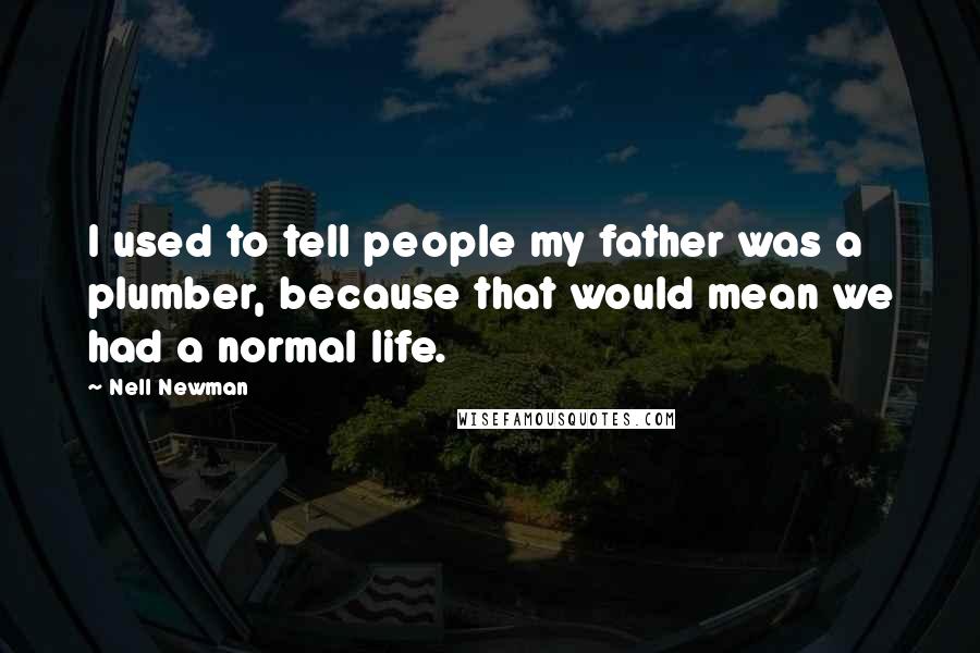 Nell Newman Quotes: I used to tell people my father was a plumber, because that would mean we had a normal life.