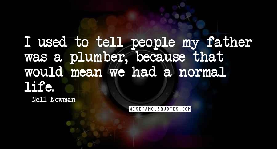 Nell Newman Quotes: I used to tell people my father was a plumber, because that would mean we had a normal life.