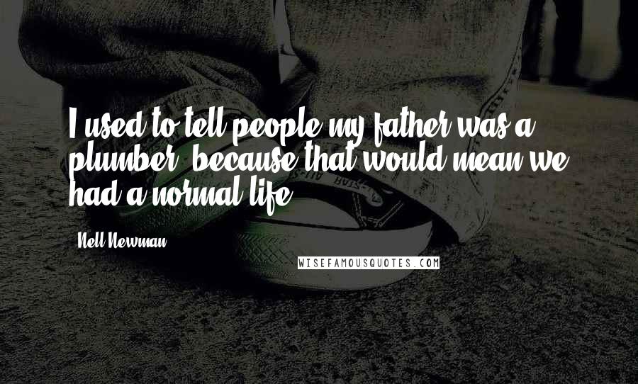 Nell Newman Quotes: I used to tell people my father was a plumber, because that would mean we had a normal life.