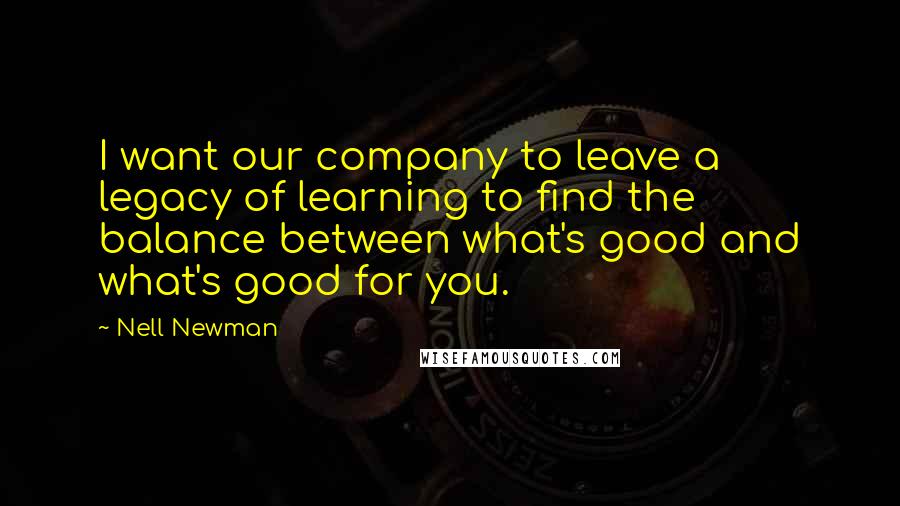 Nell Newman Quotes: I want our company to leave a legacy of learning to find the balance between what's good and what's good for you.