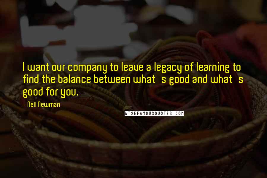 Nell Newman Quotes: I want our company to leave a legacy of learning to find the balance between what's good and what's good for you.