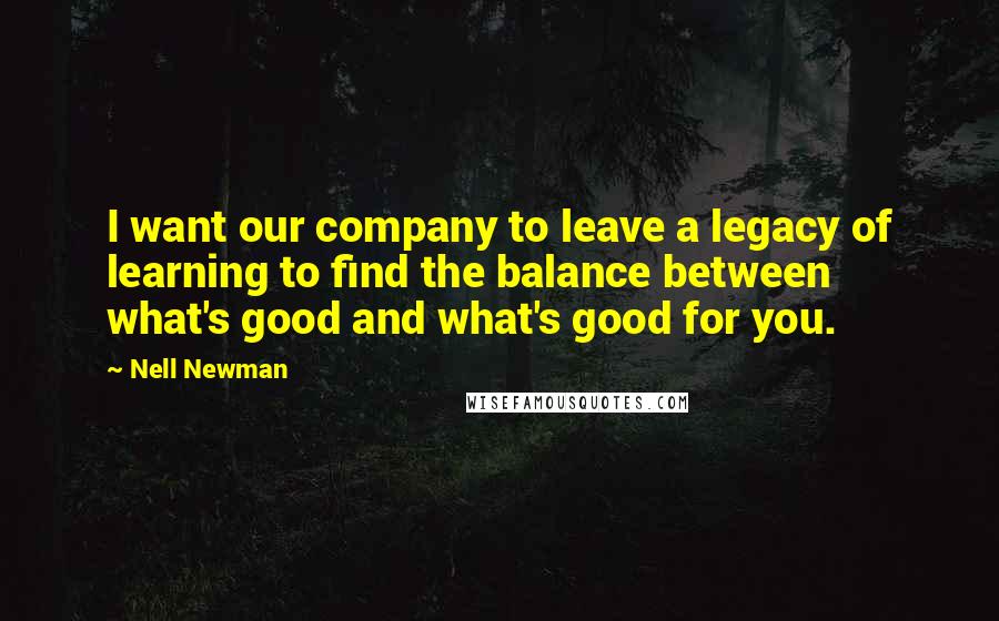 Nell Newman Quotes: I want our company to leave a legacy of learning to find the balance between what's good and what's good for you.