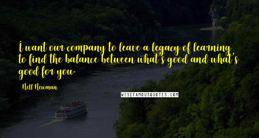 Nell Newman Quotes: I want our company to leave a legacy of learning to find the balance between what's good and what's good for you.