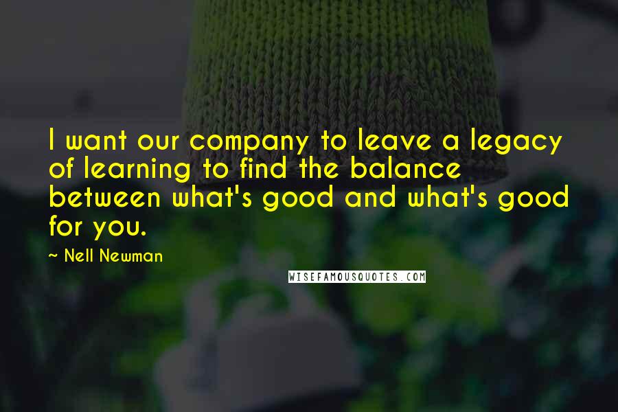 Nell Newman Quotes: I want our company to leave a legacy of learning to find the balance between what's good and what's good for you.