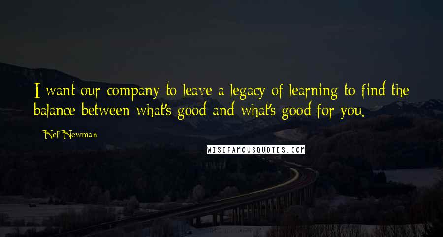 Nell Newman Quotes: I want our company to leave a legacy of learning to find the balance between what's good and what's good for you.